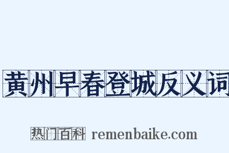 黄州早春登城反义词是什么意思的图片